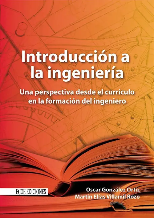 Introducción a la ingeniería: una perspectiva desde el currículo en la formación del ingeniero - González, Oscar; Villamil, Martín